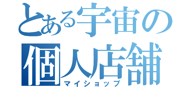 とある宇宙の個人店舗（マイショップ）