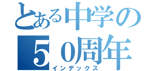 とある中学の５０周年（インデックス）