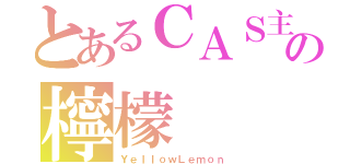 とあるＣＡＳ主の檸檬（ＹｅｌｌｏｗＬｅｍｏｎ）