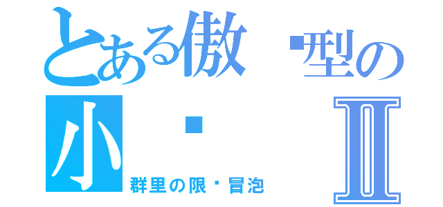 とある傲娇型の小爱Ⅱ（群里の限时冒泡）