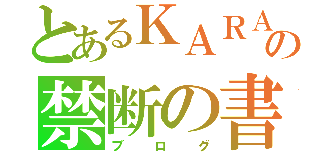 とあるＫＡＲＡ好きの禁断の書物（ブログ）