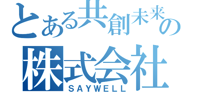 とある共創未来の株式会社（ＳＡＹＷＥＬＬ）