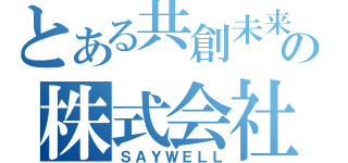 とある共創未来の株式会社（ＳＡＹＷＥＬＬ）