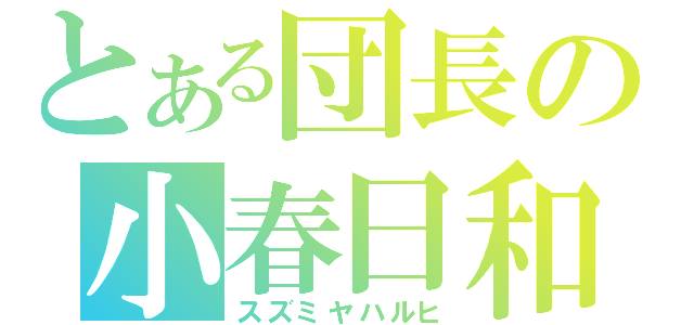 とある団長の小春日和（スズミヤハルヒ）