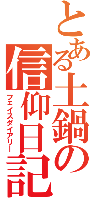 とある土鍋の信仰日記（フェイスダイアリー）