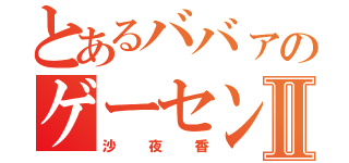 とあるババァのゲーセン日誌Ⅱ（沙夜香）