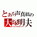 とある声真似の大塚明夫（コエマネホウソウ）