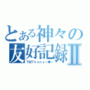 とある神々の友好記録Ⅱ（下記Ｔｈａｎｘ＜●＞）