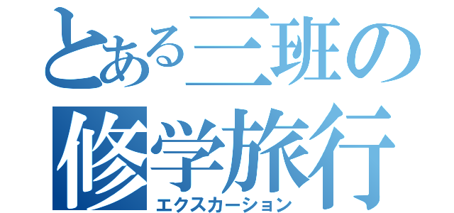 とある三班の修学旅行（エクスカーション）