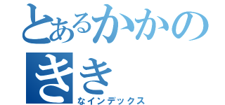 とあるかかのきき（なインデックス）