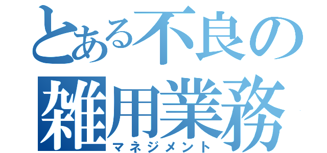 とある不良の雑用業務（マネジメント）