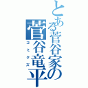 とある菅谷家の菅谷竜平（ゴミクズ）