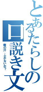 とあるたらしの口説き文句（俺の汗、ふかないか？）