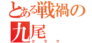 とある戦禍の九尾（クラマ）