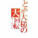 とある大槌の大回転（ホームラン）