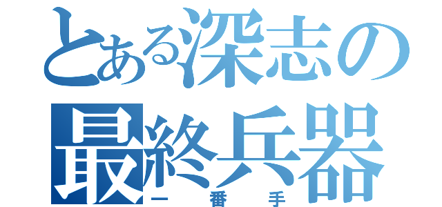 とある深志の最終兵器（一番手）