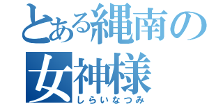 とある縄南の女神様（しらいなつみ）