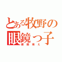 とある牧野の眼鏡っ子（眼鏡萌え）