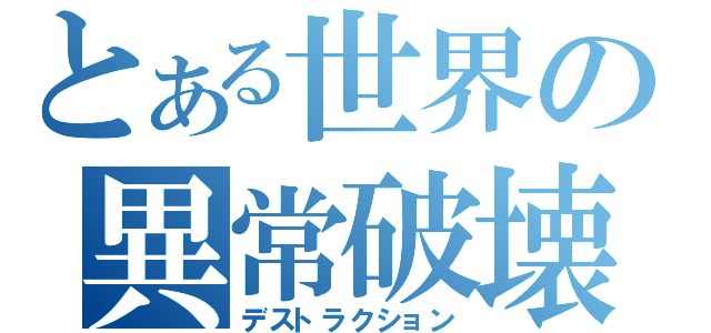 とある世界の異常破壊（デストラクション）