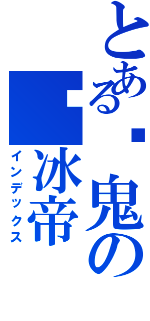 とある✣鬼のఒ冰帝（インデックス）