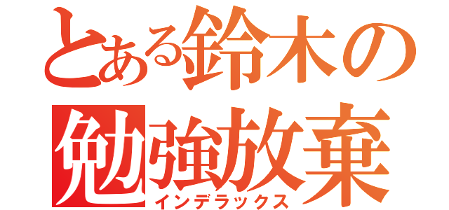 とある鈴木の勉強放棄（インデラックス）