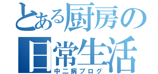 とある厨房の日常生活（中二病ブログ）