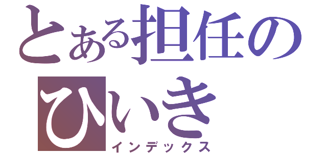 とある担任のひいき（インデックス）