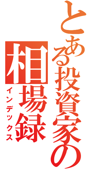 とある投資家の相場録（インデックス）