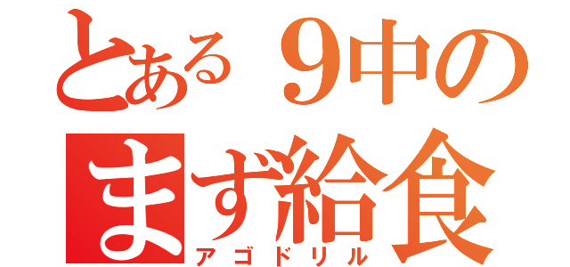 とある９中のまず給食（アゴドリル）