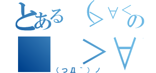 とある（＞∀＜）の（ ＞∀＜）（（つД｀）ノ）