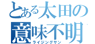 とある太田の意味不明行動（ライジングサン）