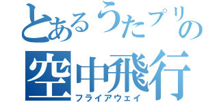 とあるうたプリの空中飛行（フライアウェイ）