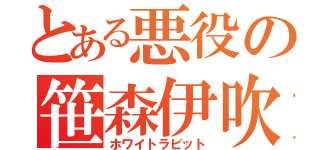 とある悪役の笹森伊吹（ホワイトラビット）