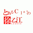 とあるＣｌａｓｓ １４の徐乙江（Ｌｅｇｅｎｄ）