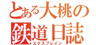 とある大桃の鉄道日誌（エクスプレイン）