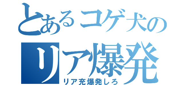 とあるコゲ犬のリア爆発（リア充爆発しろ）