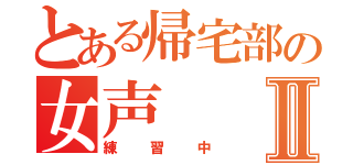 とある帰宅部の女声Ⅱ（練習中）