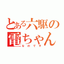 とある六駆の電ちゃん（な の で す）