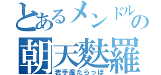 とあるメンドルの朝天麩羅（岩手産たらっぽ）