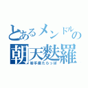 とあるメンドルの朝天麩羅（岩手産たらっぽ）