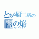 とある厨二病の闇の焔（インデックス）