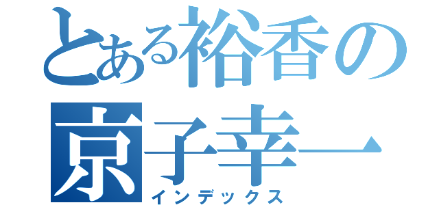 とある裕香の京子幸一（インデックス）