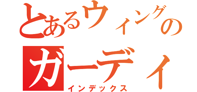 とあるウィングアーチのガーディアン（インデックス）