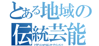 とある地域の伝統芸能（トラディショナルエンターテインメント）