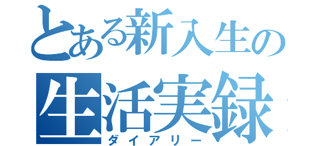 とある新入生の生活実録（ダイアリー）