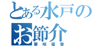 とある水戸のお節介（華咲優香）