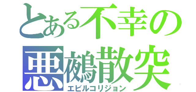 とある不幸の悪鵺散突（エビルコリジョン）