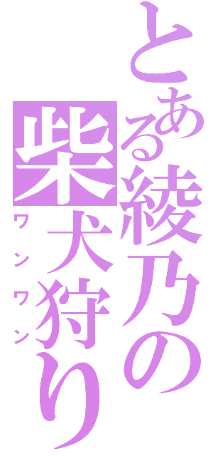 とある綾乃の柴犬狩り（ワンワン）