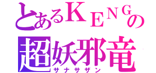 とあるＫＥＮＧＯの超妖邪竜（サナサザン）