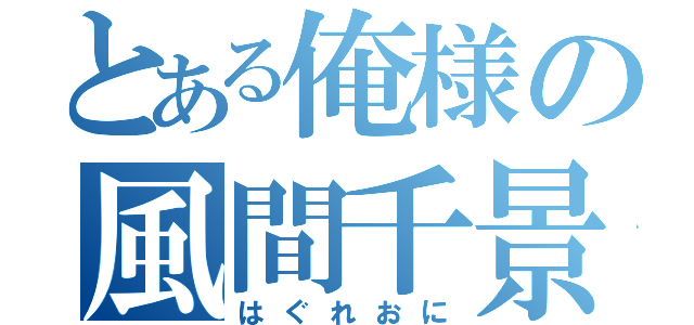 とある俺様の風間千景（はぐれおに）